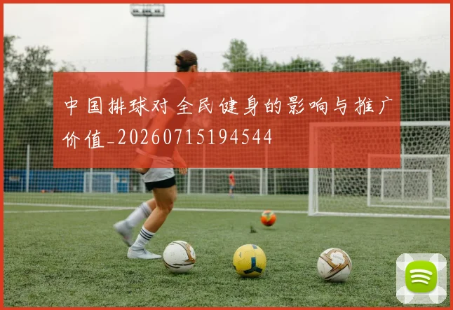 中国排球对全民健身的影响与推广价值_20260715194544