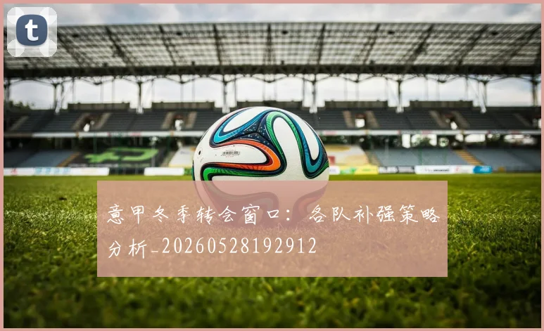 意甲冬季转会窗口：各队补强策略分析_20260528192912