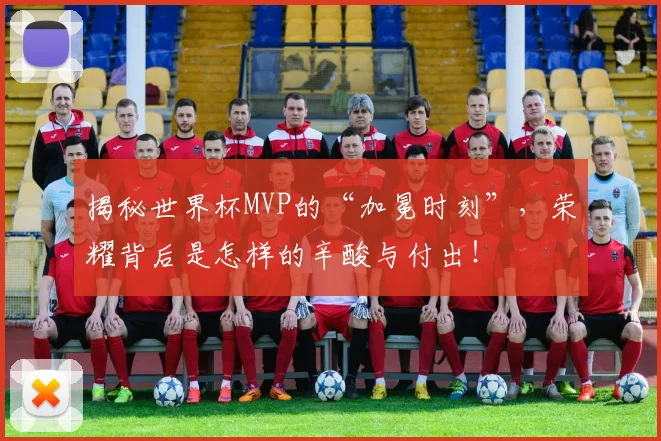 揭秘世界杯MVP的“加冕时刻”，荣耀背后是怎样的辛酸与付出！