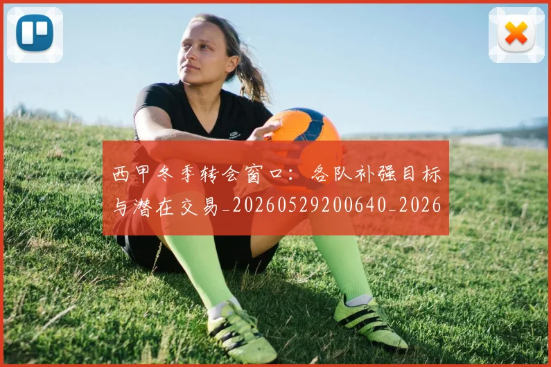 西甲冬季转会窗口:各队补强目标与潜在交易_20260529200640_20260710012121