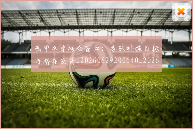 西甲冬季转会窗口：各队补强目标与潜在交易_20260529200640_20260710012121