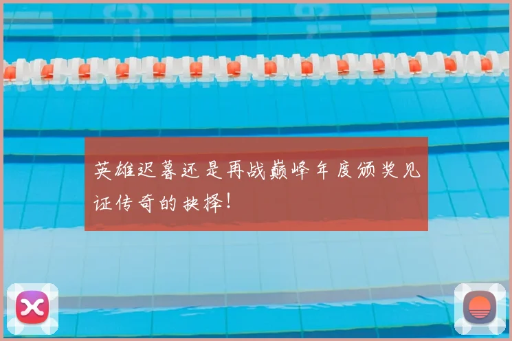 英雄迟暮还是再战巅峰年度颁奖见证传奇的抉择！