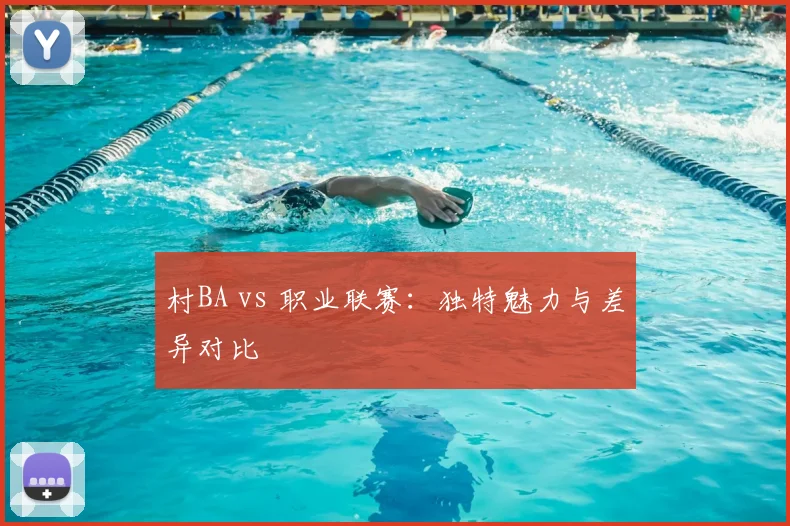 村BA vs 职业联赛：独特魅力与差异对比
