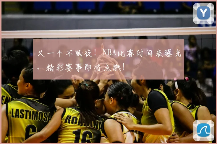 又一个不眠夜！NBA比赛时间表曝光，精彩赛事即将点燃！