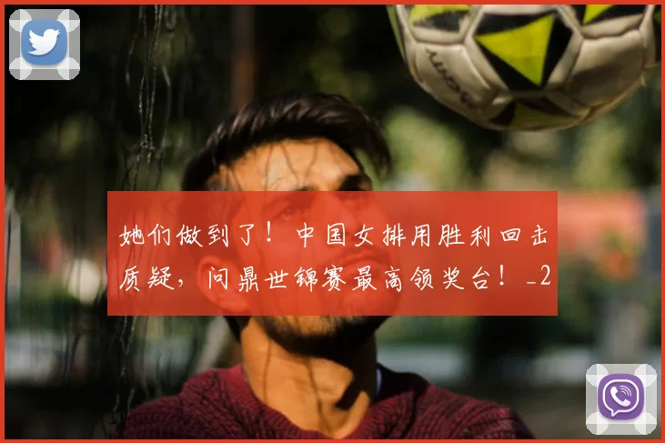 她们做到了!中国女排用胜利回击质疑,问鼎世锦赛最高领奖台!_20260703230141_20260719173132