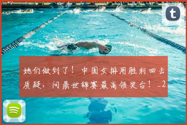 她们做到了!中国女排用胜利回击质疑,问鼎世锦赛最高领奖台!_20260703230141