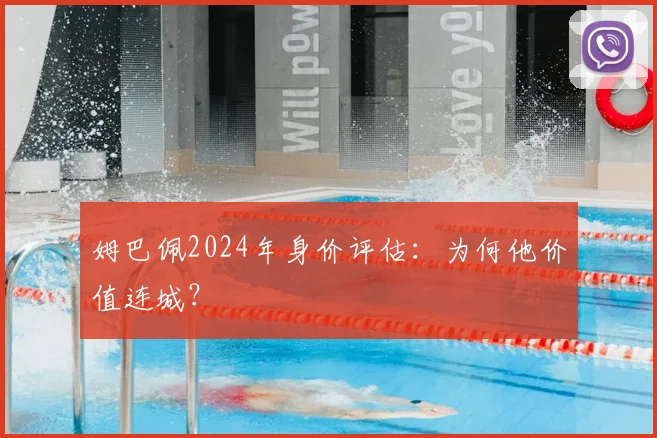 姆巴佩2024年身价评估：为何他价值连城？