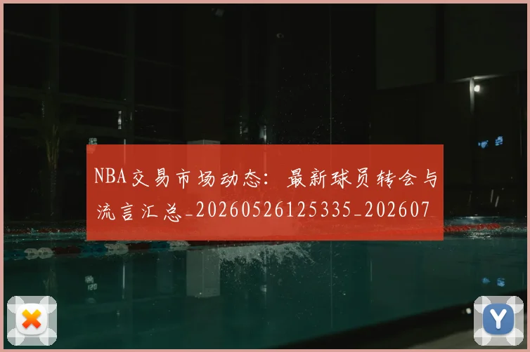 NBA交易市场动态：最新球员转会与流言汇总_20260526125335_20260714204818