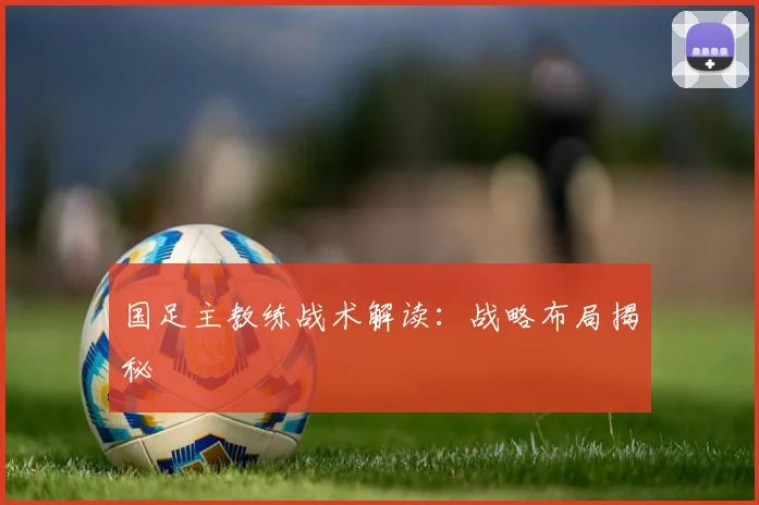 国足主教练战术解读:战略布局揭秘