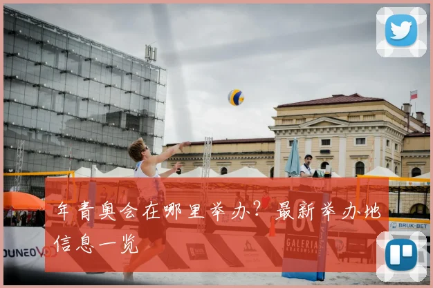 年青奥会在哪里举办？最新举办地信息一览