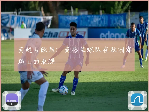 英超与欧冠：英格兰球队在欧洲赛场上的表现