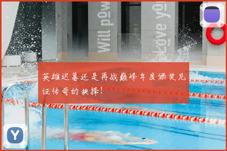 英雄迟暮还是再战巅峰年度颁奖见证传奇的抉择！