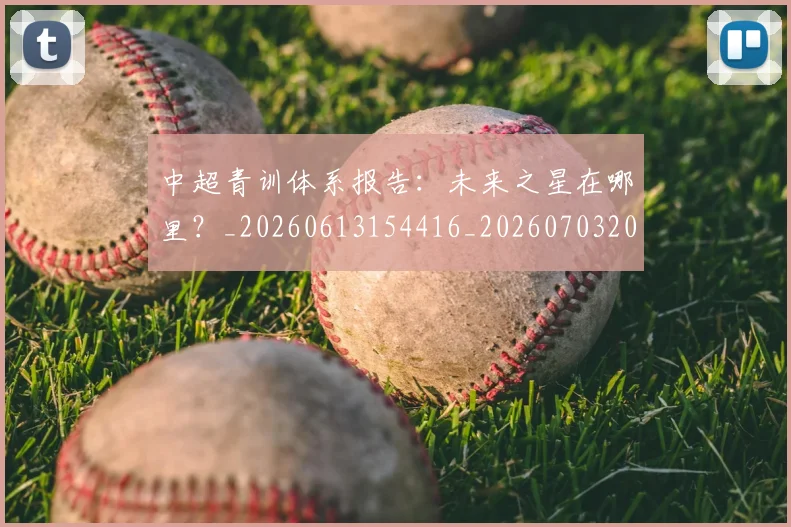 中超青训体系报告：未来之星在哪里？_20260613154416_20260703205608