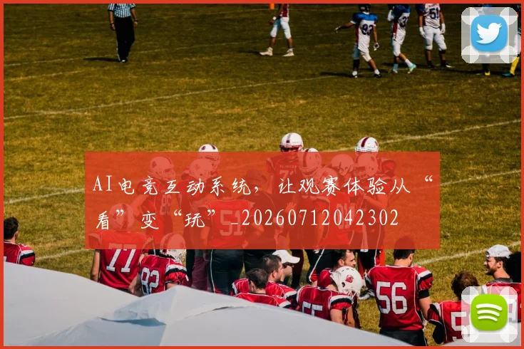 AI电竞互动系统，让观赛体验从“看”变“玩”_20260712042302