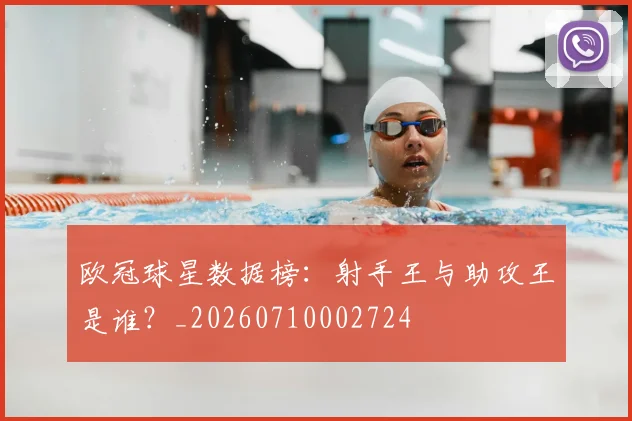 欧冠球星数据榜:射手王与助攻王是谁?_20260710002724