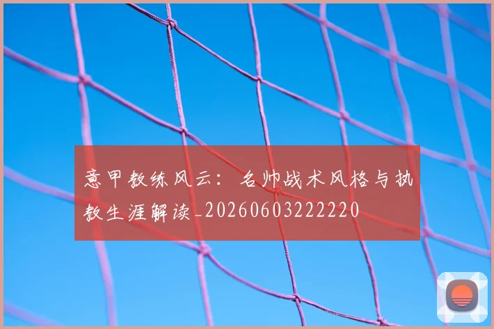 意甲教练风云：名帅战术风格与执教生涯解读_20260603222220