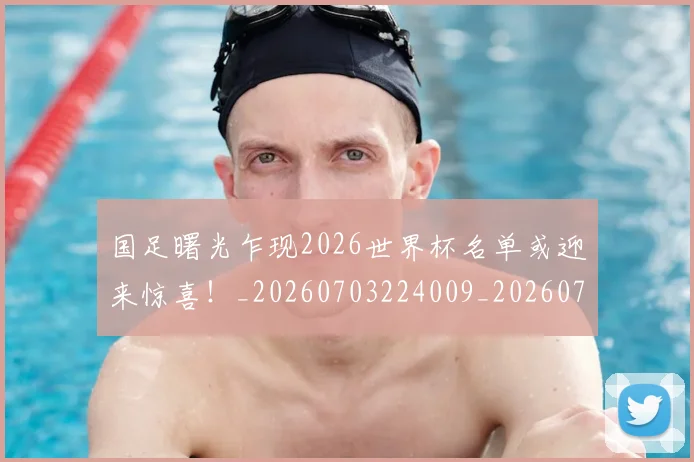 国足曙光乍现2026世界杯名单或迎来惊喜！_20260703224009_20260719164458