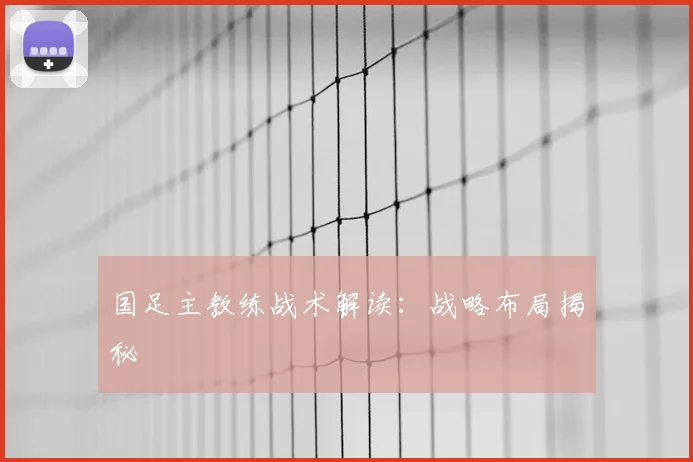 国足主教练战术解读：战略布局揭秘
