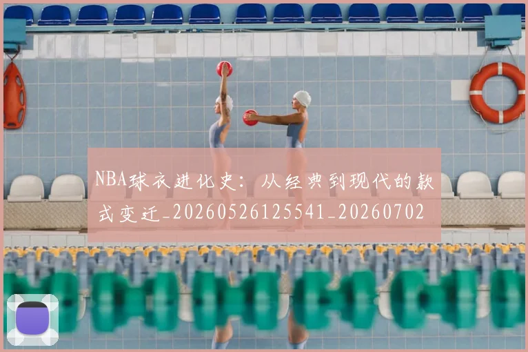 NBA球衣进化史：从经典到现代的款式变迁_20260526125541_20260702170941