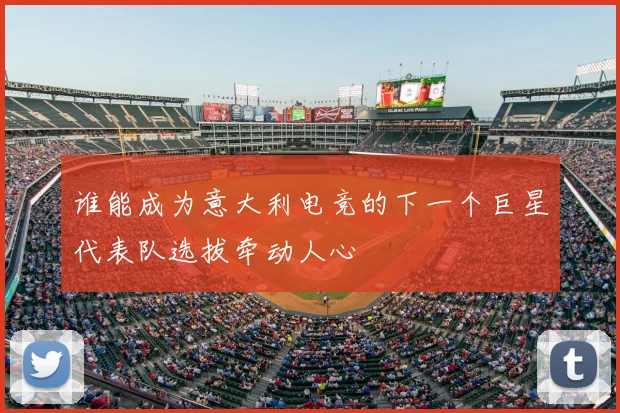 谁能成为意大利电竞的下一个巨星代表队选拔牵动人心
