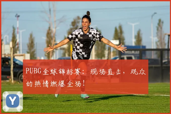 PUBG全球锦标赛：现场直击，观众的热情燃爆全场！