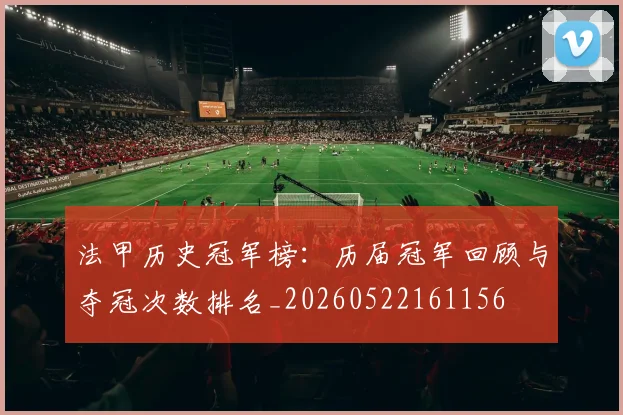 法甲历史冠军榜：历届冠军回顾与夺冠次数排名_20260522161156