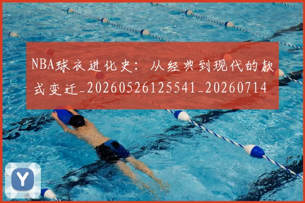 NBA球衣进化史：从经典到现代的款式变迁_20260526125541_20260714213943