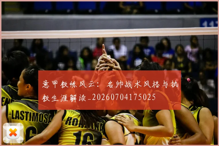 意甲教练风云：名帅战术风格与执教生涯解读_20260704175025