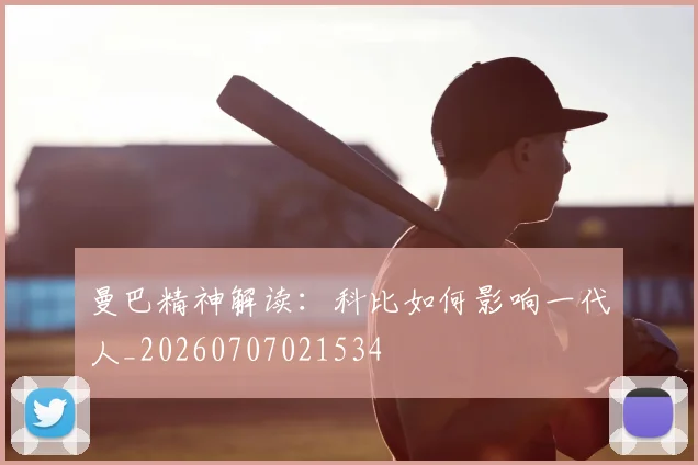 曼巴精神解读：科比如何影响一代人_20260707021534