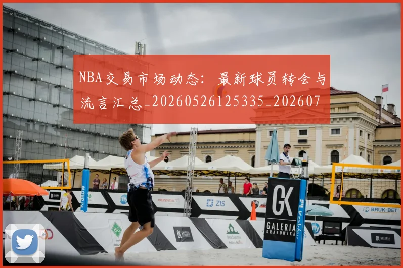 NBA交易市场动态:最新球员转会与流言汇总_20260526125335_20260714204818