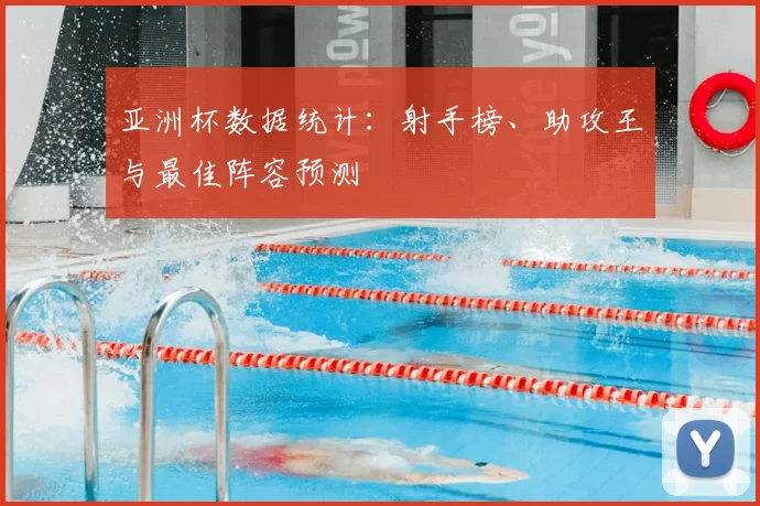 亚洲杯数据统计：射手榜、助攻王与最佳阵容预测