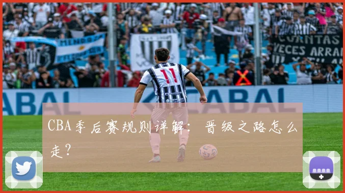 CBA季后赛规则详解：晋级之路怎么走？