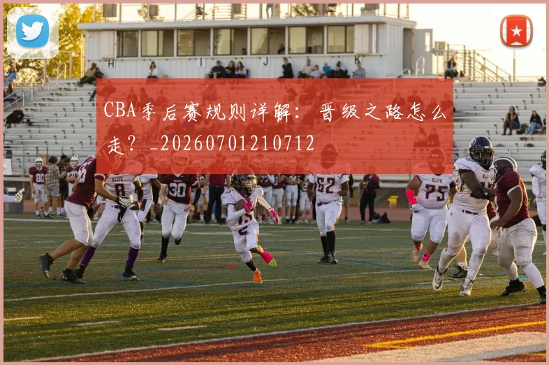 CBA季后赛规则详解：晋级之路怎么走？_20260701210712