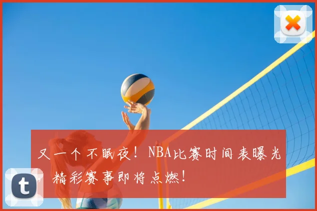 又一个不眠夜！NBA比赛时间表曝光，精彩赛事即将点燃！