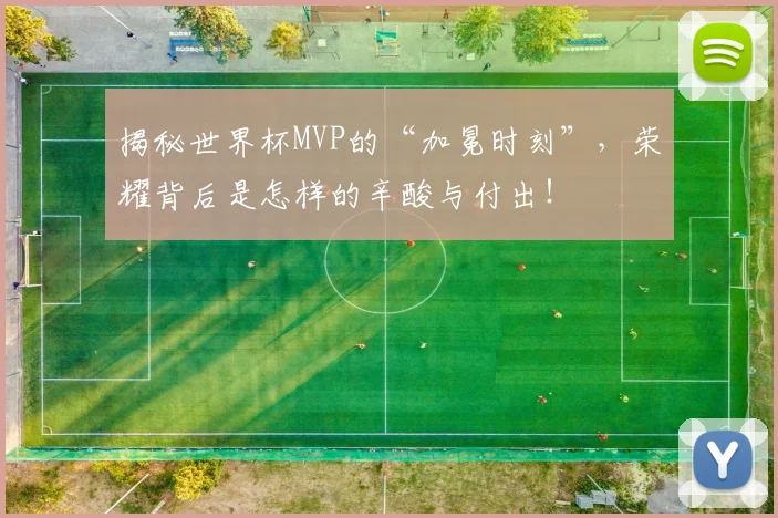 揭秘世界杯MVP的“加冕时刻”，荣耀背后是怎样的辛酸与付出！