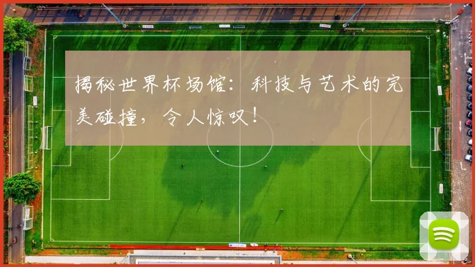 揭秘世界杯场馆：科技与艺术的完美碰撞，令人惊叹！